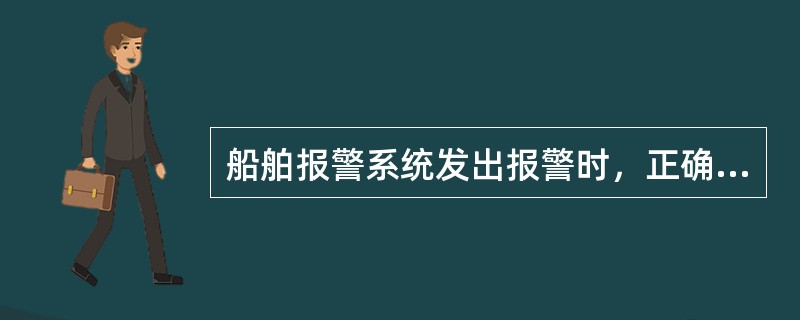 船舶报警系统发出报警时，正确的操作是（）。