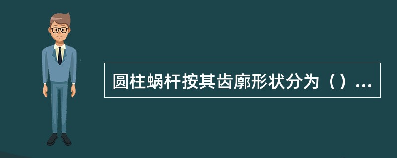 圆柱蜗杆按其齿廓形状分为（）蜗杆。