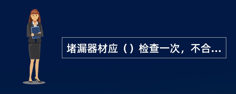 堵漏器材应（）检查一次，不合格要及时更换、补充。