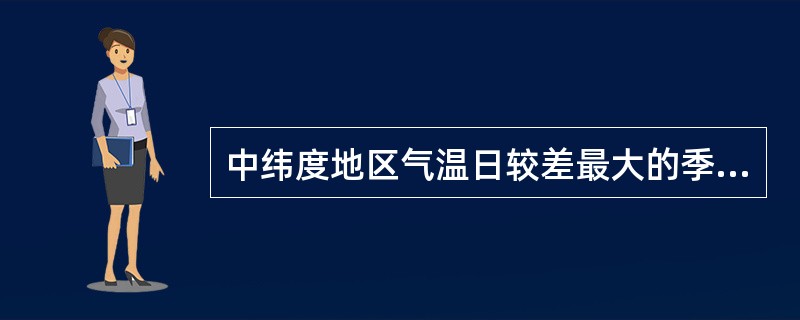 中纬度地区气温日较差最大的季节为（）。