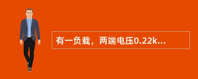 有一负载，两端电压0.22kV，通过的电流为1000mA，该负载消耗的电功率为（