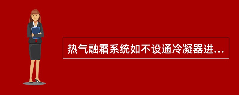 热气融霜系统如不设通冷凝器进口的回液管，融霜后期如排气压力太高应（）