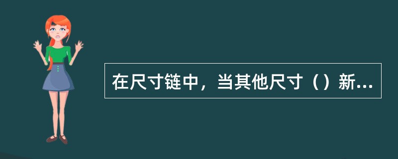 在尺寸链中，当其他尺寸（）新产生的一个环是封闭环．