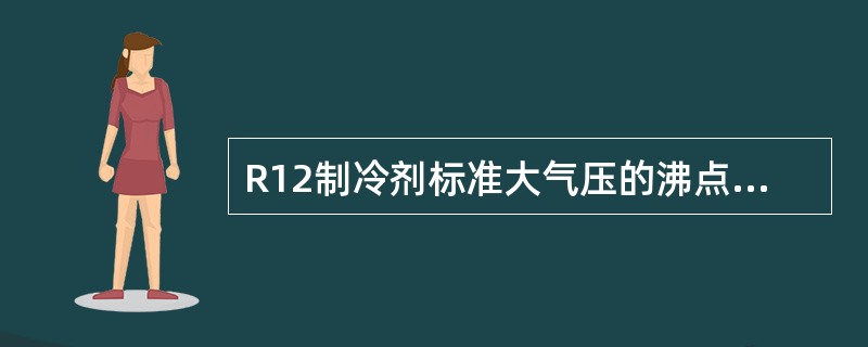 R12制冷剂标准大气压的沸点是（）。