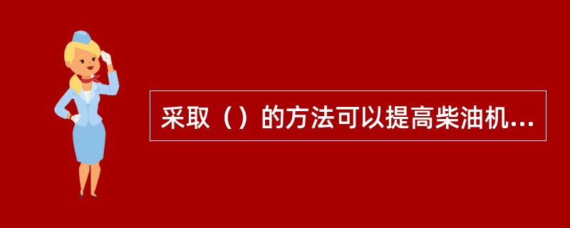 采取（）的方法可以提高柴油机充量系数。