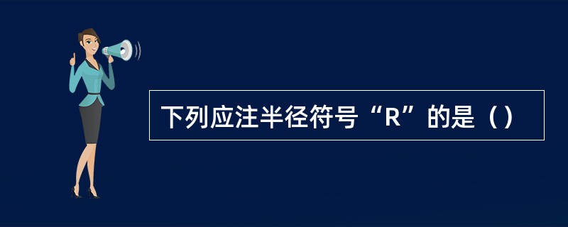 下列应注半径符号“R”的是（）