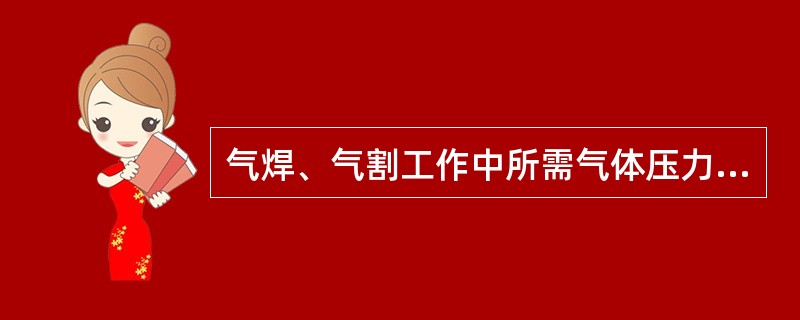 气焊、气割工作中所需气体压力一般都比较低，氧气工作压力一般要求为0.1~0.4M