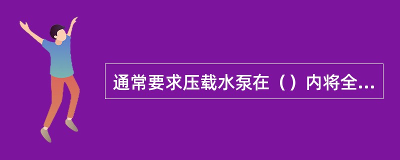 通常要求压载水泵在（）内将全船压载水舱注满或排空。