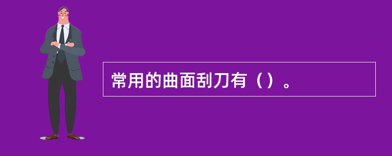 常用的曲面刮刀有（）。