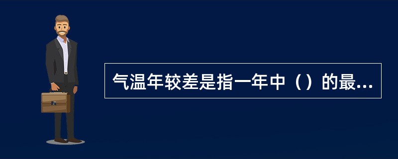 气温年较差是指一年中（）的最高值与最低值之差。