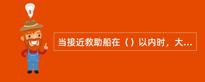 当接近救助船在（）以内时，大声呼救才有效果。