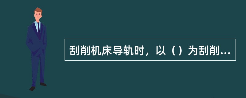 刮削机床导轨时，以（）为刮削基准