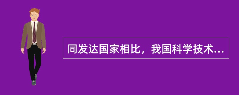 同发达国家相比，我国科学技术总体水平还有较大差距，主要表现在哪些方面？