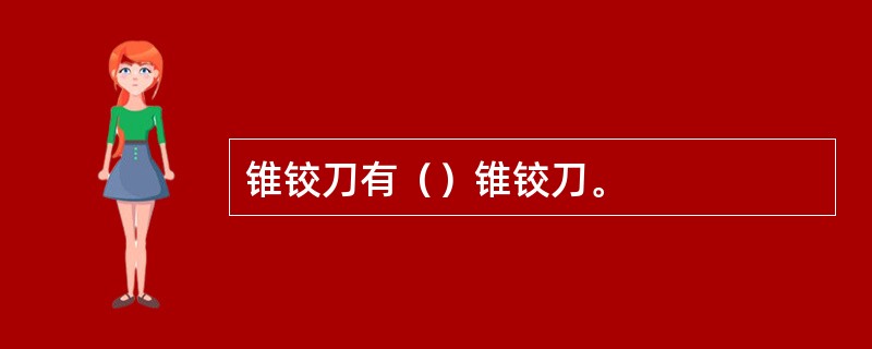 锥铰刀有（）锥铰刀。