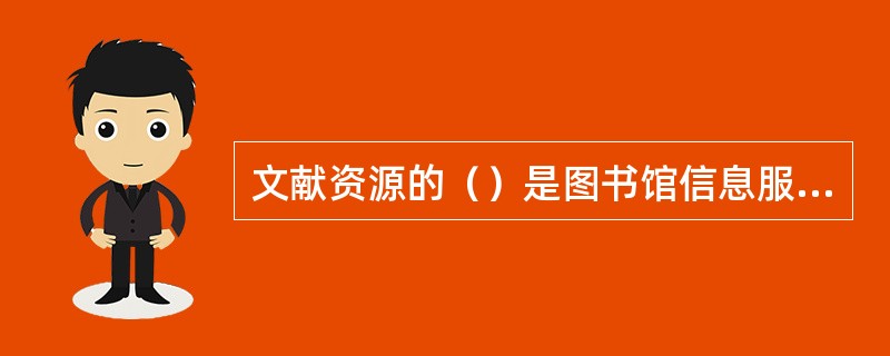 文献资源的（）是图书馆信息服务工作的重要支柱。