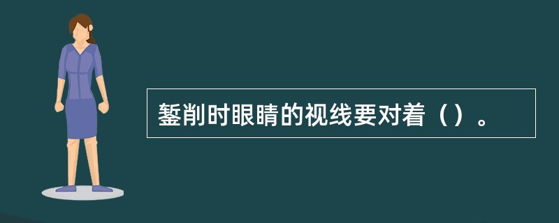 錾削时眼睛的视线要对着（）。