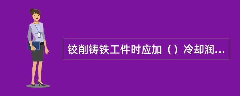 铰削铸铁工件时应加（）冷却润滑。