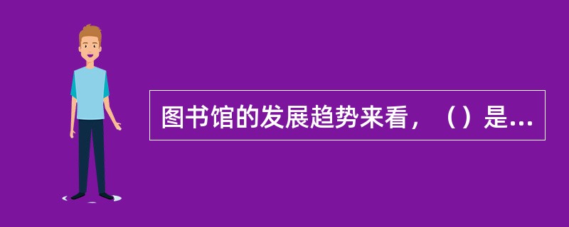 图书馆的发展趋势来看，（）是图书馆及各种信息机构发展的必由之路，是实现图书馆信息