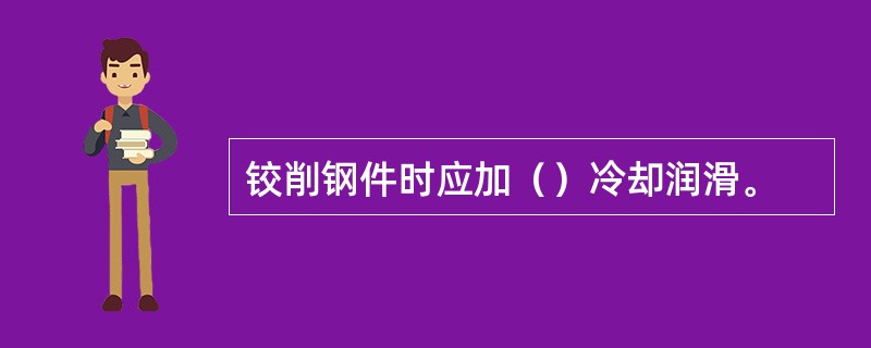 铰削钢件时应加（）冷却润滑。