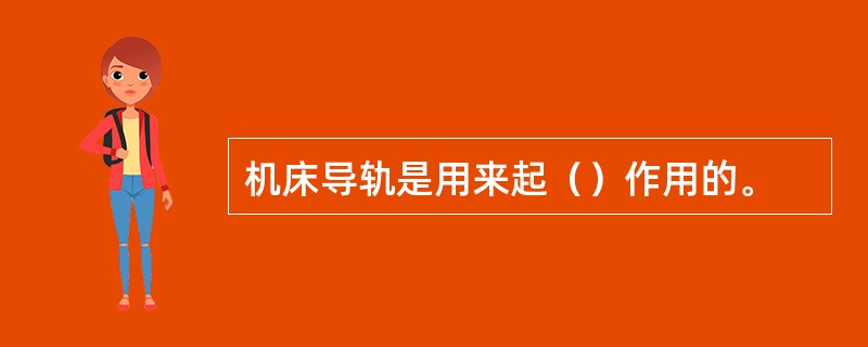 机床导轨是用来起（）作用的。