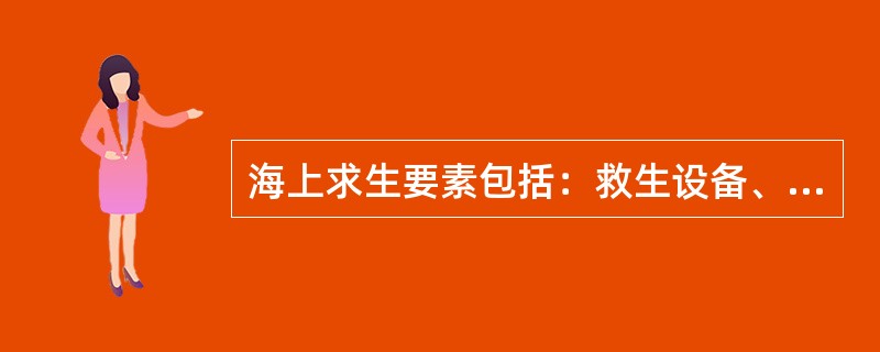 海上求生要素包括：救生设备、求生知识和求生意志三个方面。