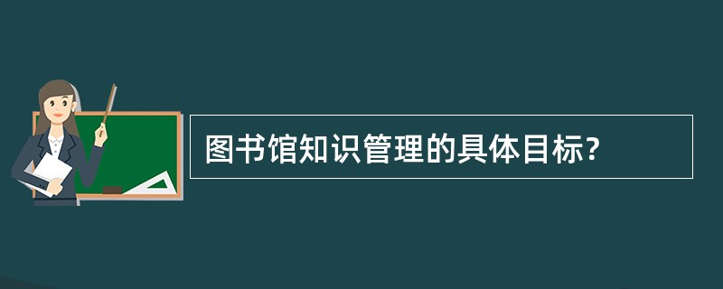 图书馆知识管理的具体目标？