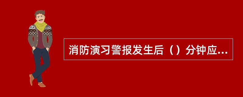 消防演习警报发生后（）分钟应供消防泵出水。