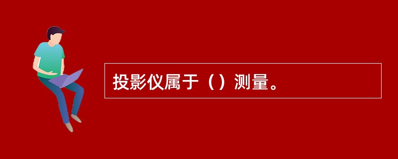 投影仪属于（）测量。