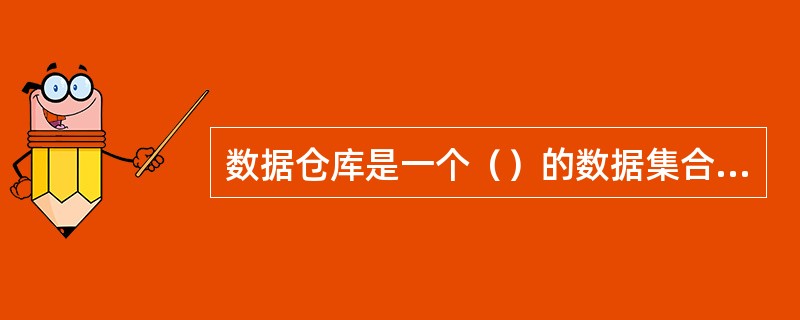 数据仓库是一个（）的数据集合，他用于支持经营管理中的决策制定过程。