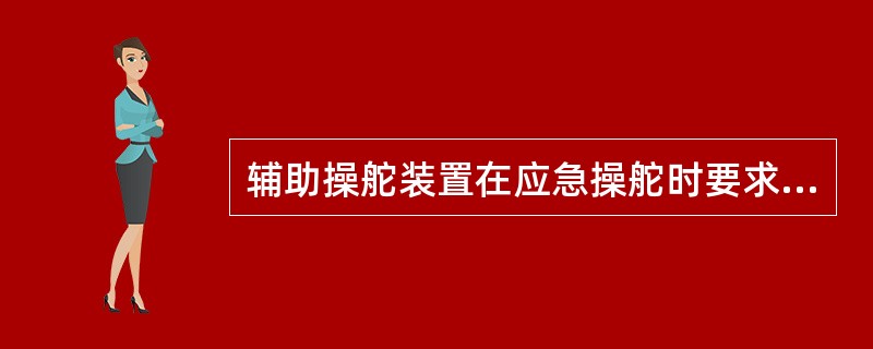 辅助操舵装置在应急操舵时要求能在船舶最深航海吃水，并以最大营运航速的一半前进时，