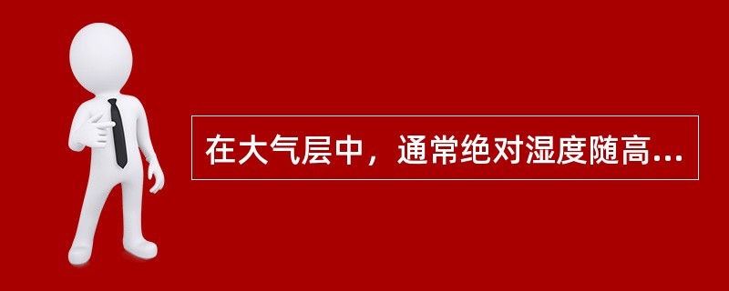 在大气层中，通常绝对湿度随高度的增加而（）。