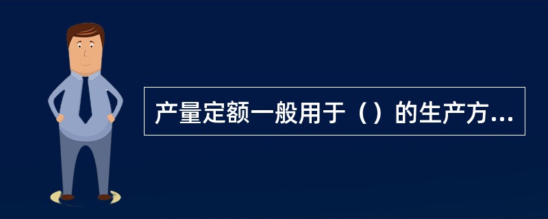 产量定额一般用于（）的生产方式。