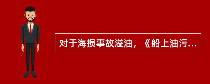 对于海损事故溢油，《船上油污应急计划》应制定发生事故时船上的应急反应程序，并对（