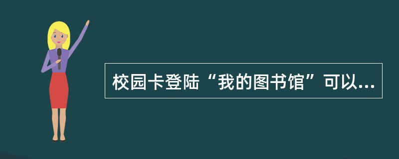 校园卡登陆“我的图书馆”可以（）