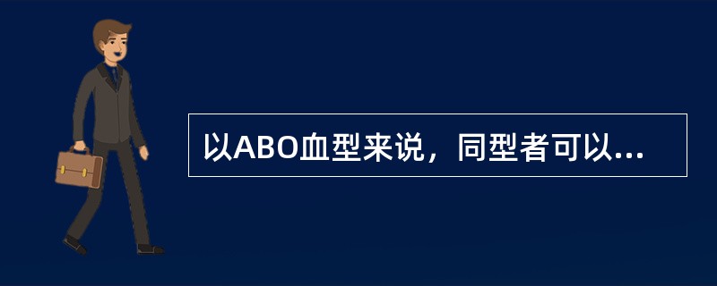 以ABO血型来说，同型者可以相互输血，AB型的人可以接受其他各型血液，O型血输给