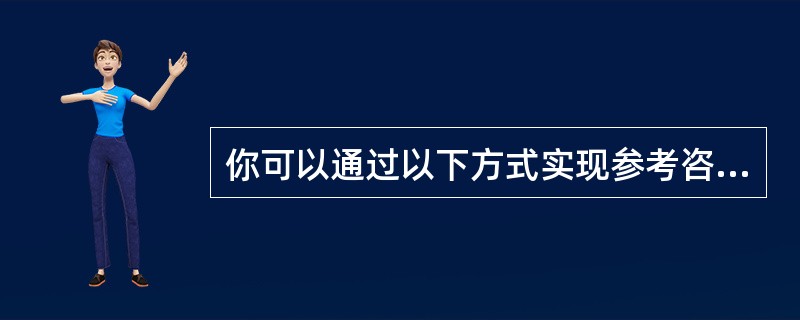 你可以通过以下方式实现参考咨询（）