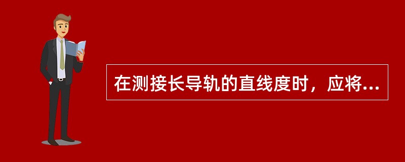 在测接长导轨的直线度时，应将测微准直望远镜和可调靶标座装在接长导轨的中段。