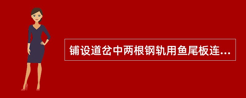 铺设道岔中两根钢轨用鱼尾板连接后，出现左右错牙现象的主要原因是（）