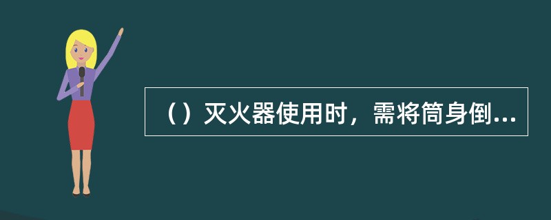 （）灭火器使用时，需将筒身倒置，使药液发生化学反应。