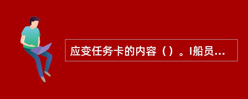 应变任务卡的内容（）。I船员编号，II救生艇号，III各种应变信号，IV本人在各