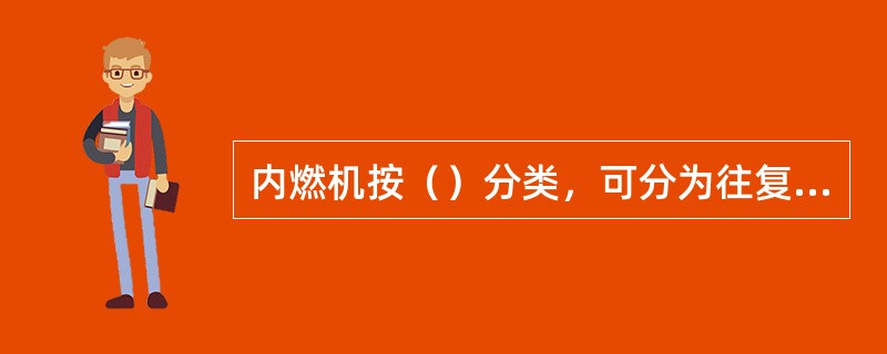 内燃机按（）分类，可分为往复活塞式内燃机、旋转活塞式内燃机、或轮式内燃机等。