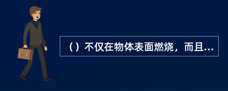 （）不仅在物体表面燃烧，而且能深入内部。