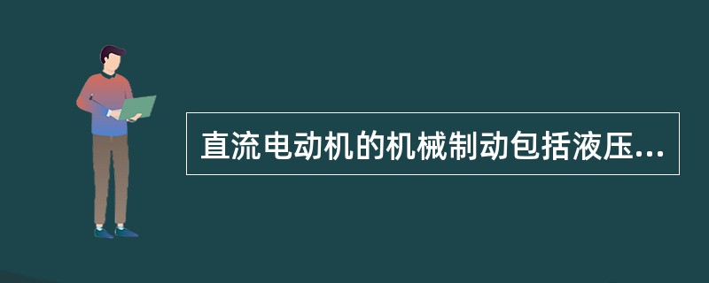 直流电动机的机械制动包括液压制动和机械闸制动。