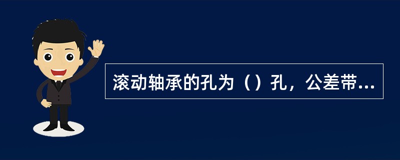滚动轴承的孔为（）孔，公差带位于零线的（），即上偏差为（），下偏差为（）。