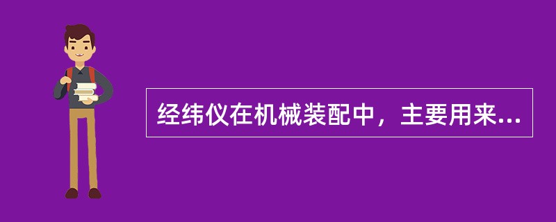 经纬仪在机械装配中，主要用来测量截面机床水平转台的分度精度。