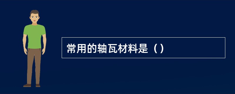 常用的轴瓦材料是（）