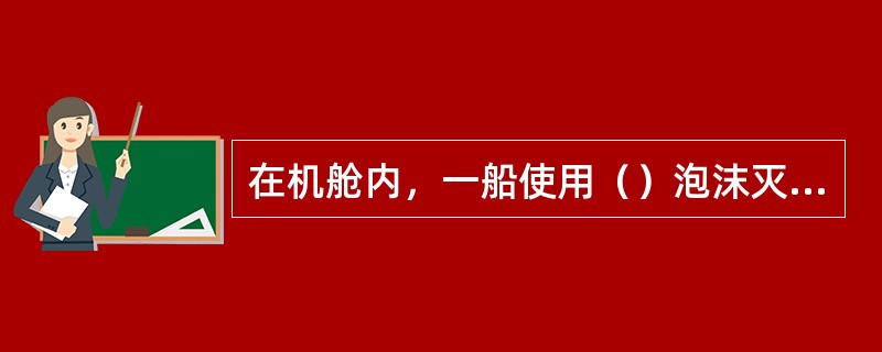 在机舱内，一船使用（）泡沫灭火系统。