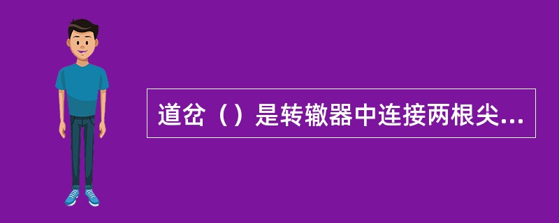 道岔（）是转辙器中连接两根尖轨的杆件，活动心轨钝角辙叉中连接两根活动心轨的杆件。