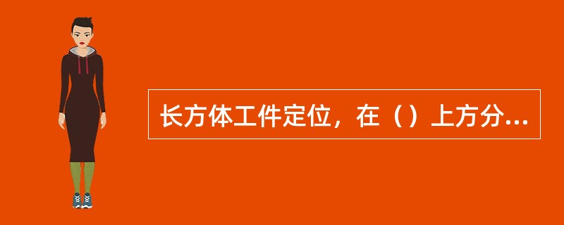 长方体工件定位，在（）上方分布一个支承点。