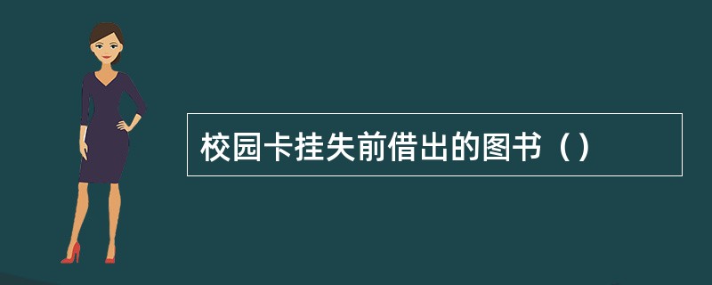 校园卡挂失前借出的图书（）